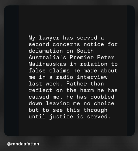 My lawyer has served a second concerns notice for defamation on South Australia's Premier Peter Malinauskas in relation to false claims he made about me in a radio interview last week. Rather than reflect on the harm he has caused me, he has doubled down leaving me no choice but to see this through until justice is served. @randaafattah
