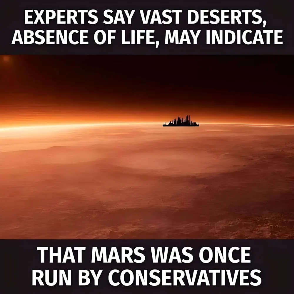 Background image: distant silhouette of a city on a red planet
EXPERTS SAY VAST DESERTS,
ABSENCE OF LIFE, MAY INDICATE

THAT MARS WAS ONCE
RUN BY CONSERVATIVES